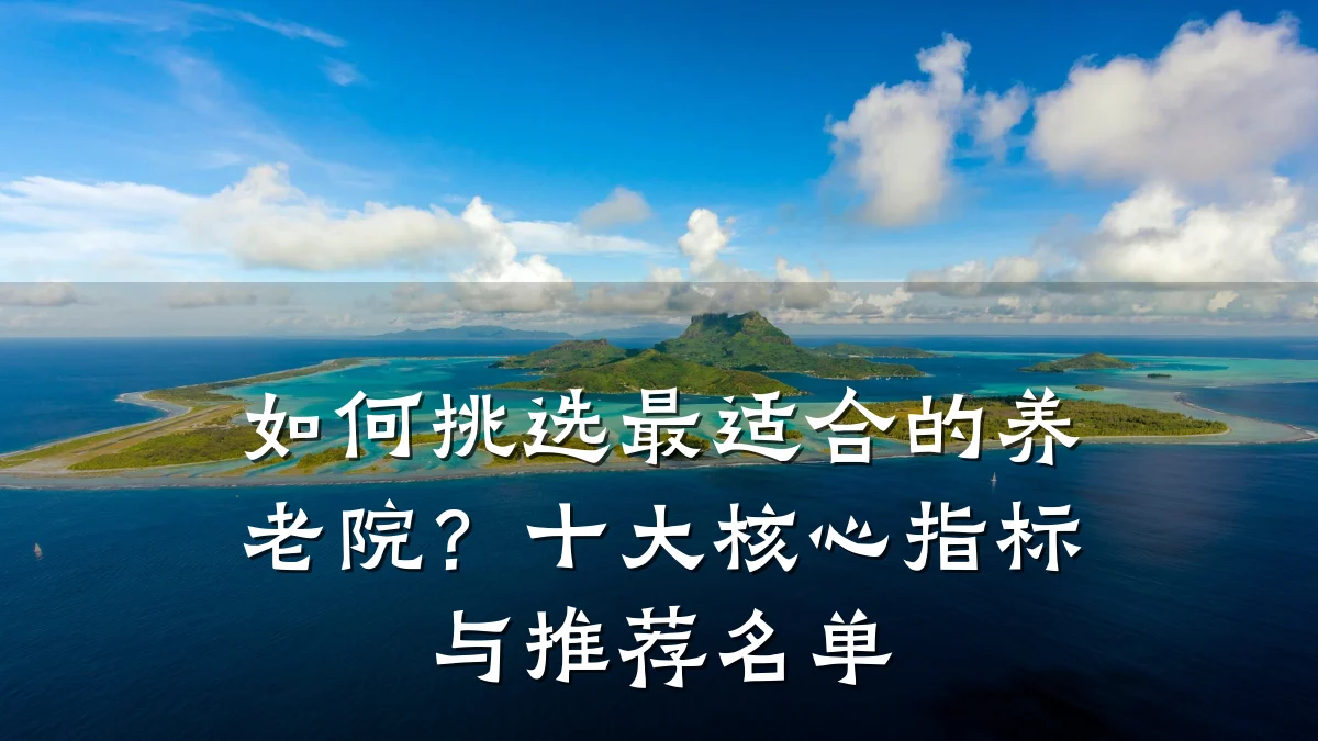 如何挑选最适合的养老院？十大核心指标与推荐名单