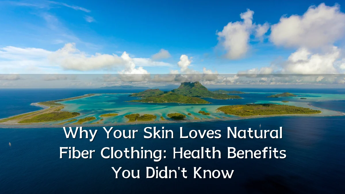 Why Your Skin Loves Natural Fiber Clothing: Health Benefits You Didn't Know