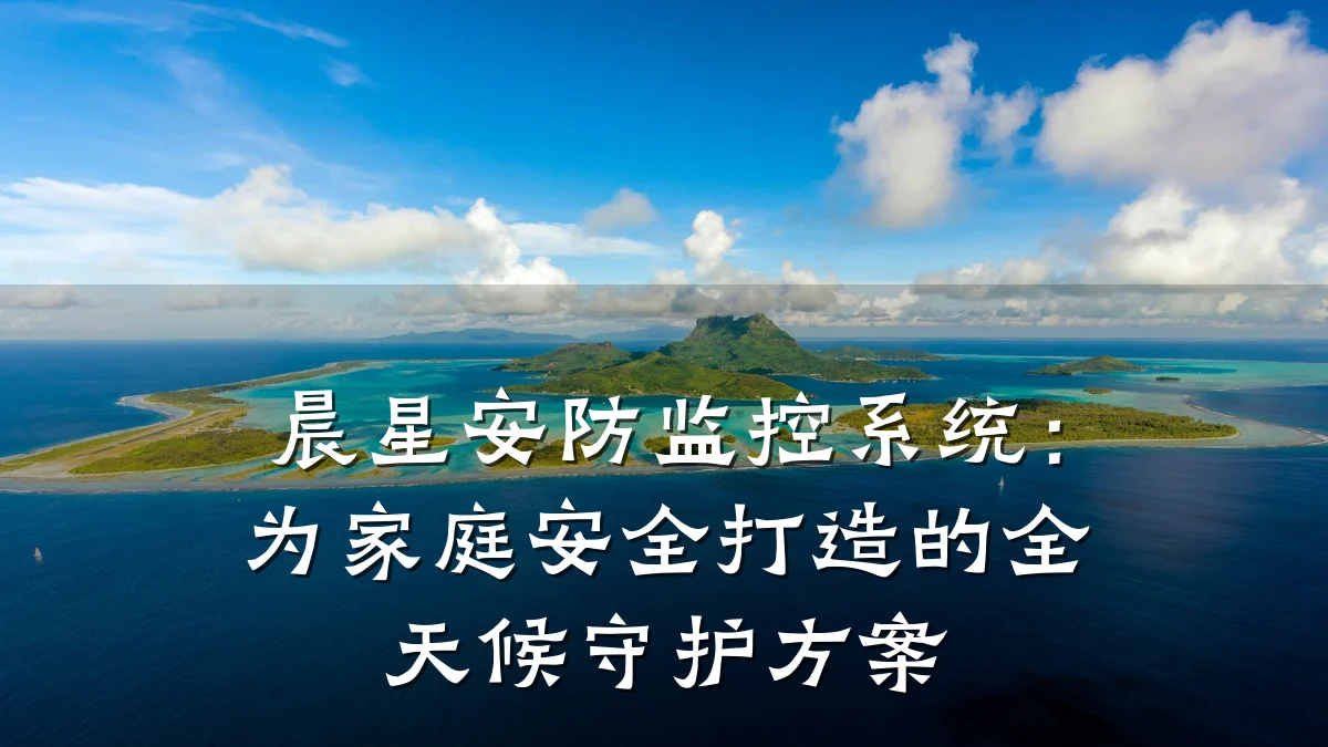 晨星安防监控系统:为家庭安全打造的全天候守护方案