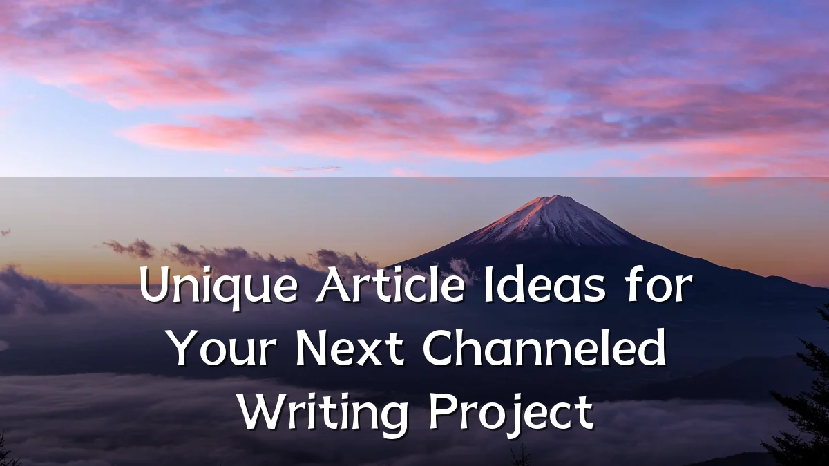 Unique Article Ideas for Your Next Channeled Writing Project