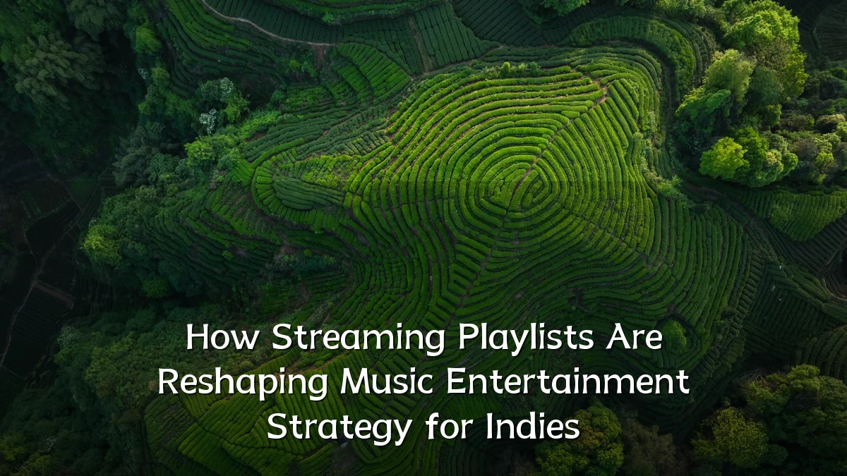 How Streaming Playlists Are Reshaping Music Entertainment Strategy for Indies