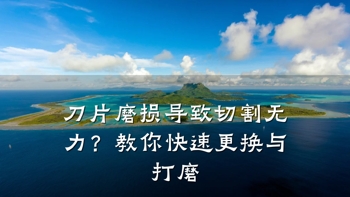 刀片磨损导致切割无力?教你快速更换与打磨