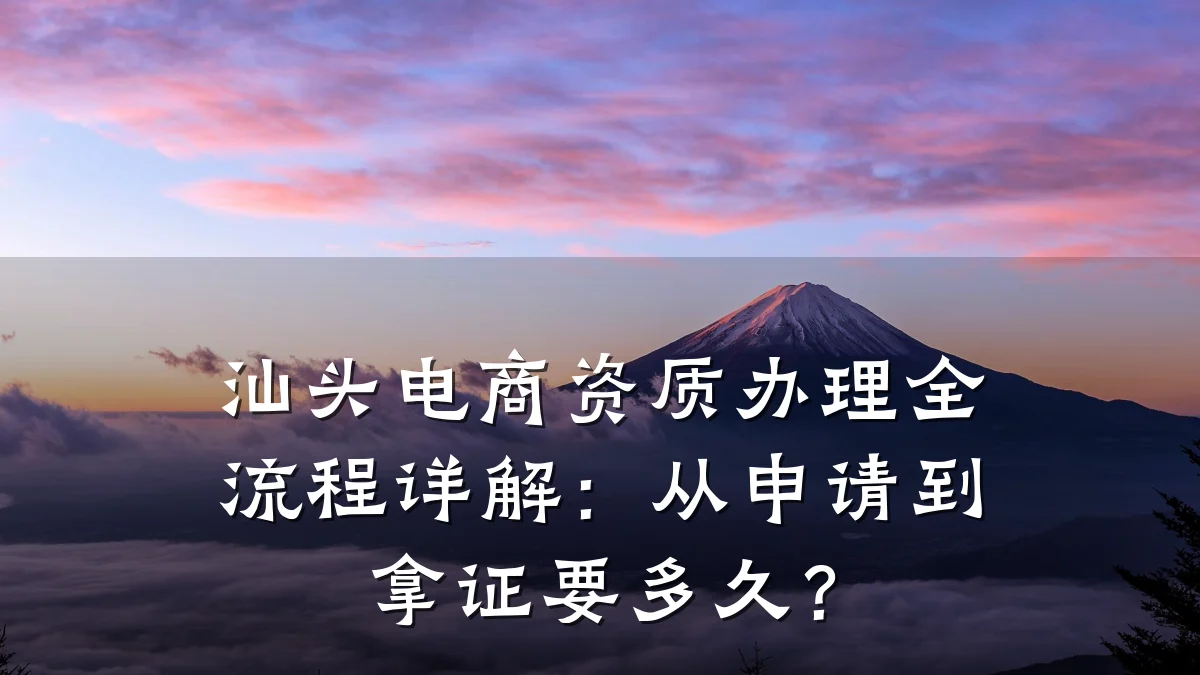 汕头电商资质办理全流程详解：从申请到拿证要多久？