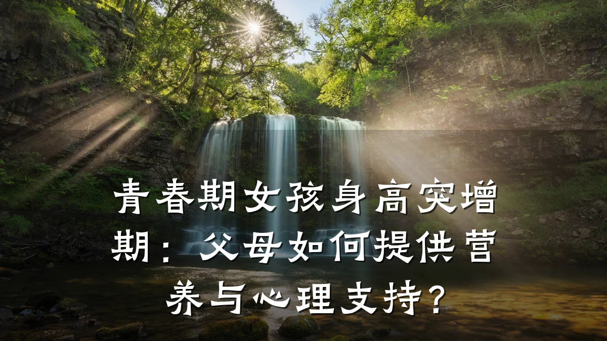 青春期女孩身高突增期:父母如何提供营养与心理支持?