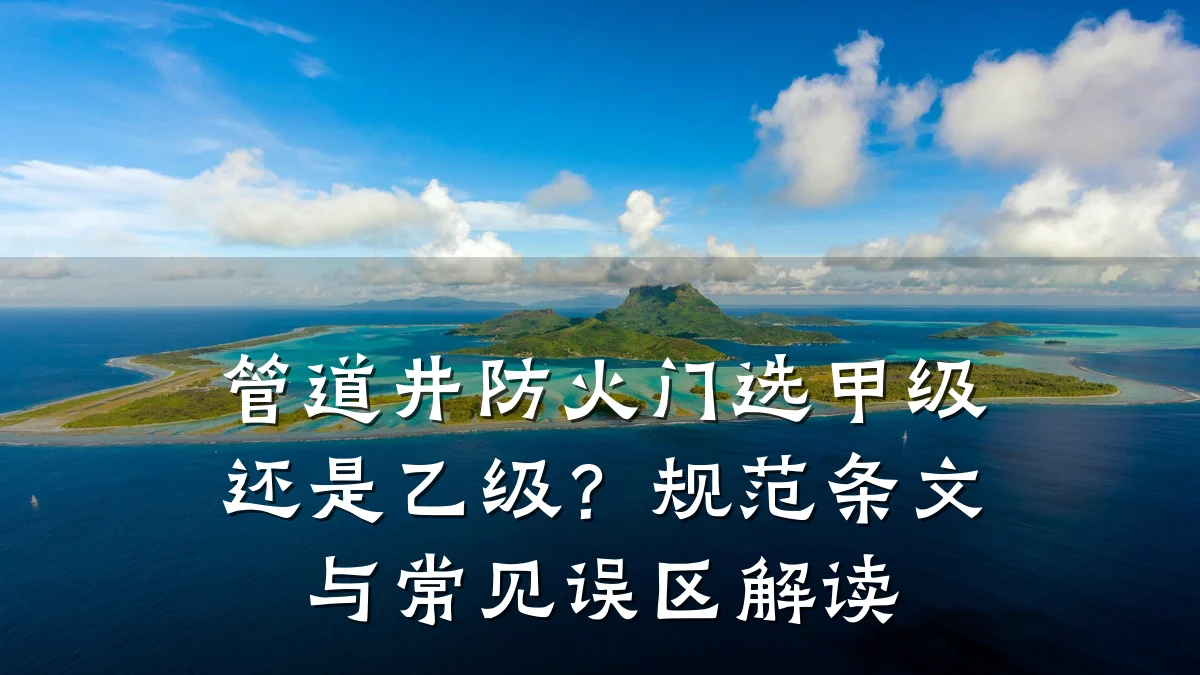 管道井防火门选甲级还是乙级?规范条文与常见误区解读